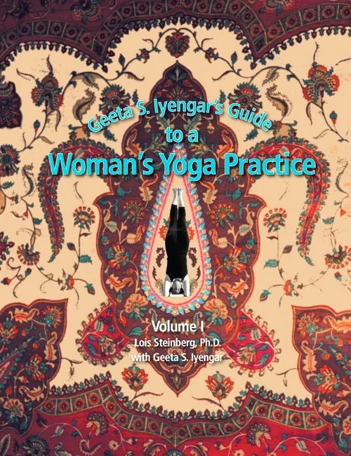 Geeta S. Iyengar's Guide to a Woman's Yoga Practice, Volume 1 - Lois Steinberg